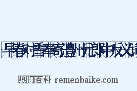 早春对雪奉寄澧州元郎中反义词是什么意思的图片